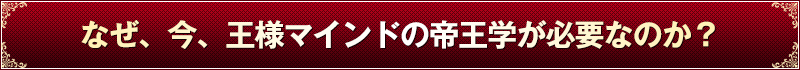 なぜ、今、王様マインドの帝王学がひつようなのか？